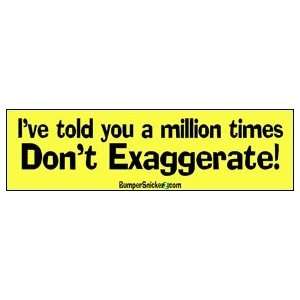 ve Told You A Million Times Dont Exaggerate   Funny Stickers (Small 