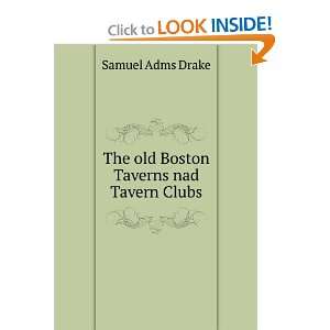  The old Boston Taverns nad Tavern Clubs Samuel Adms Drake Books
