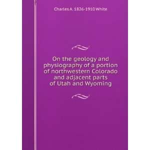   adjacent parts of Utah and Wyoming Charles A. 1826 1910 White Books