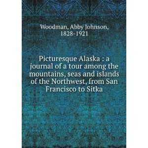   , from San Francisco to Sitka Abby Johnson, 1828 1921 Woodman Books