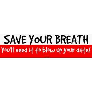  SAVE YOUR BREATH Youll need it to blow up your date 