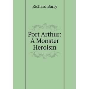  Port Arthur A Monster Heroism Richard Barry Books