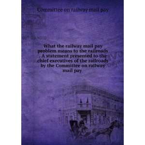 What the railway mail pay problem means to the railroads . A statement 