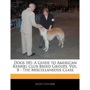 Dogs 101 A Guide to American Kennel Club Breed Groups, Vol. 8   The 