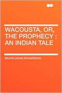 Wacousta, Or, the Prophecy an Major (John) Richardson