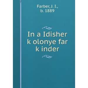   In a Idisher kÌ£olonye far kÌ£inder J. I., b. 1889 Farber Books