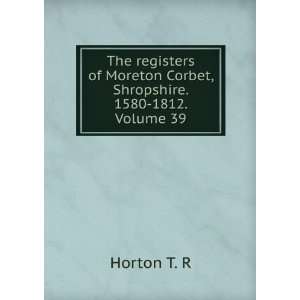   Moreton Corbet, Shropshire. 1580 1812. Volume 39 Horton T. R Books