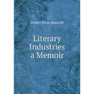 Literary Industries a Memoir Hubert Howe Bancroft  Books