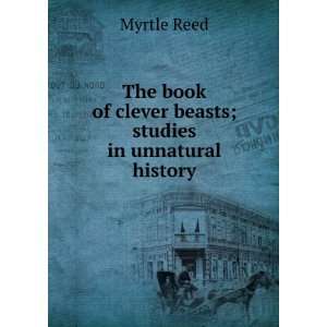   of clever beasts; studies in unnatural history Myrtle Reed Books