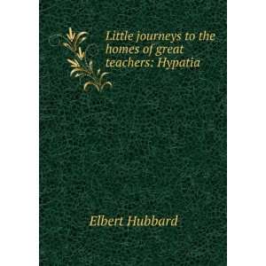   to the homes of great teachers Hypatia Elbert Hubbard Books