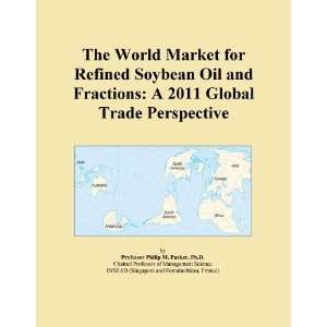 The World Market for Refined Soybean Oil and Fractions A 2011 Global 