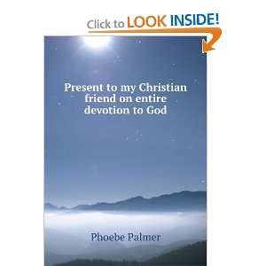 Present to my Christian friend on entire devotion to God Phoebe 