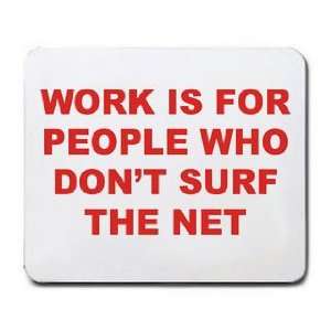    WORK IS FOR PEOPLE WHO DONT SURF THE NET Mousepad