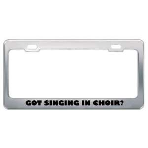Got Singing In Choir? Hobby Hobbies Metal License Plate Frame Holder 
