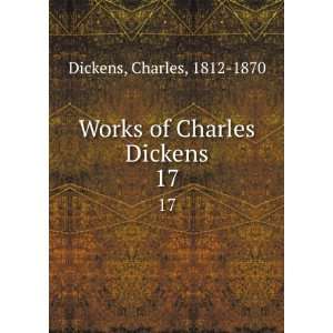    Works of Charles Dickens. 17 Charles, 1812 1870 Dickens Books
