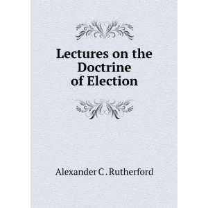   Lectures on the Doctrine of Election Alexander C . Rutherford Books