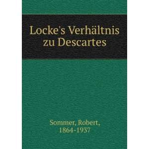    Lockes VerhÃ¤ltnis zu Descartes Robert, 1864 1937 Sommer Books