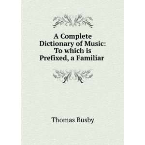  A Complete Dictionary of Music To which is Prefixed, a 