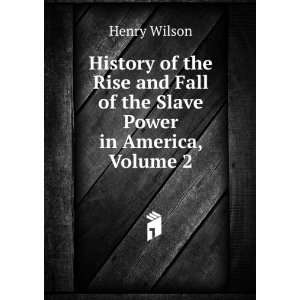   and Fall of the Slave Power in America, Volume 2 Henry Wilson Books