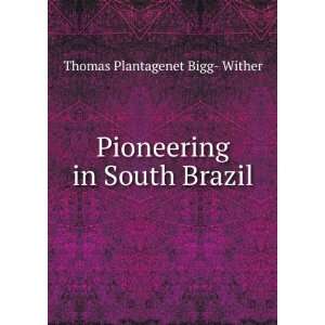    Pioneering in South Brazil Thomas Plantagenet Bigg  Wither Books