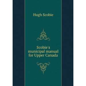 Scobies municipal manual for Upper Canada Hugh Scobie  