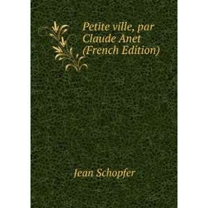   Petite ville, par Claude Anet (French Edition) Jean Schopfer Books
