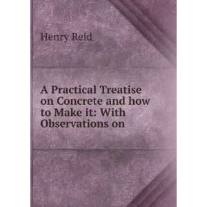  A Practical Treatise on Concrete and how to Make it With 