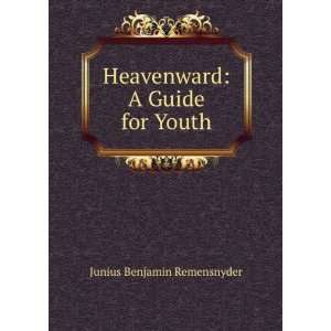  Heavenward A Guide for Youth Junius Benjamin Remensnyder 