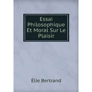    Essai Philosophique Et Moral Sur Le Plaisir Ã?lie Bertrand Books