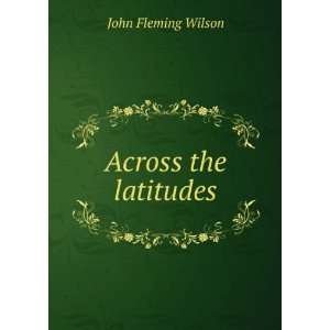  Across the latitudes John Fleming Wilson Books