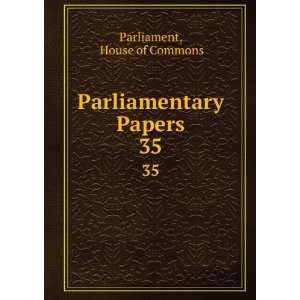    Parliamentary Papers. 35 House of Commons Parliament Books