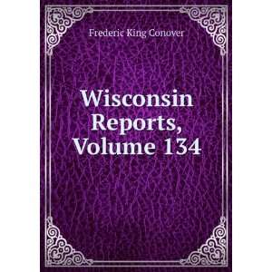    Wisconsin Reports, Volume 134 Frederic King Conover Books