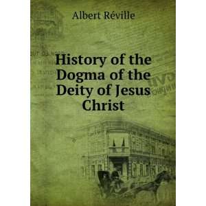   of the Dogma of the Deity of Jesus Christ Albert RÃ©ville Books
