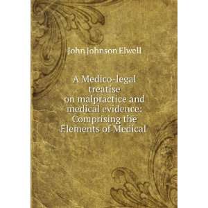treatise on malpractice and medical evidence Comprising the Elements 