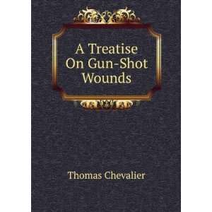  A Treatise On Gun Shot Wounds Thomas Chevalier Books