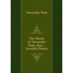   Works of Alexander Pope, Esq Juvenile Poems Alexander Pope Books