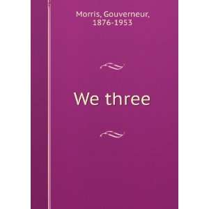  We three, (9781275093997) Gouverneur Morris Books