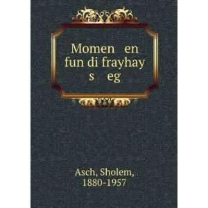    Momen en fun di frayhay s eg Sholem, 1880 1957 Asch Books