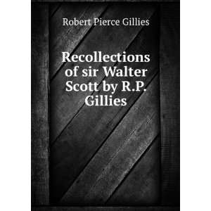  Recollections of sir Walter Scott by R.P. Gillies. Robert 