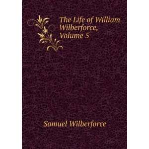   The Life of William Wilberforce, Volume 5 Samuel Wilberforce Books